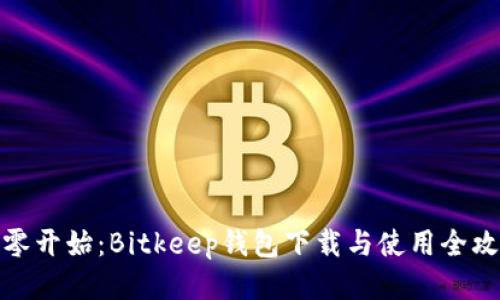 从零开始：Bitkeep钱包下载与使用全攻略