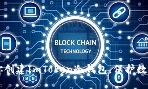 手把手教你创建ImToken冷钱包，保护数字资产安全