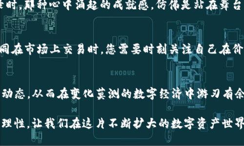   快速掌握imToken交易信息，轻松管理你的数字资产 /   
 guanjianci imToken, 交易查询, 数字资产管理 /guanjianci 

引言：数字资产管理的新时代
在这个风起云涌的数字时代，电子货币如雨后春笋般涌现。对许多投资者而言，掌握交易信息成了管理资产的重要一环。imToken作为一个深受用户欢迎的数字货币钱包，不仅支持多种主流加密货币的存储和交易，还提供了便捷的交易查询功能。今天，我们将深入探索imToken的交易查询工具，帮助您轻松把握每一笔交易动态，从而实现更加高效的资产管理。

imToken：您的数字资产守护者
imToken不仅仅是一个钱包，它更像是您数字资产世界的卫士。当您把现金转变为以太坊、比特币等虚拟货币时，imToken以其安全、便捷的特点为您提供强有力的支持。在晨曦中的老街，许多像你一样的人们都在选择数字资产投资，而imToken则是他们的得力助手。

交易查询的必要性
在投资的旅途中，实时监控交易状态显得尤为重要。就像在一场没有终点的长跑中，您需要时刻关注自己的步伐和节奏。交易查询功能开展的一系列工具和数据显示，无论您是在高峰时段进行交易还是在夜深人静时进行投资，都能随时掌握自己的资产动态，确保您能做出最明智的决策。

如何使用imToken进行交易查询
使用imToken进行交易查询可以说是一件轻而易举的事情。您只需遵循以下步骤，便能快速查询自己的交易记录。

h4Step 1: 登录imToken钱包/h4
首先，确保您的imToken钱包已安全登录。请在漫长的一天结束后，找个安静的地方，缓慢输入您的密码。这种仪式感能让您在交易前平静心态，避免因为情绪而做出错误决策。

h4Step 2: 进入资产管理界面/h4
一旦成功登录，您将在首页看到自己的资产总览。在晨雾中的老桥旁，这片区域就像一个繁忙的市场，充满了各种各样的交易信息。点击“资产管理”选项，所有记录都会一目了然。

h4Step 3: 查看交易记录/h4
在资产管理页面，您将看到您的每一笔交易，详情包括交易时间、金额、手续费等。每一条记录就像是您人生中的一个小旅程，记载着走过的每一步。这些数据不仅关乎收益，更能让您关注到市场的波动和趋势。

深入解析交易记录
简单的交易记录查询并未完全满足投资者的需求，许多人希望更深入地分析这些交易数据。通过imToken，您不仅仅停留于表面。

h4交易状态分析/h4
每一笔交易都有自己的状态，包括待确认、成功和失败。若是状态显示待确认，就像您在交响乐团中，期待着每一个乐音的到来。同样，当您看到成功的交易记录时，那种心中涌起的成就感，仿佛是站在舞台中央接受观众的热烈掌声。

h4费用分析/h4
每笔交易背后都有手续费的存在，了解这一点至关重要。imToken提供的费用分析工具，让您轻松拨开云雾，清晰地看到每次交易所消耗的资源。想象一下，如同在市场上交易时，您需要时刻关注自己在价格上的收支，才能避免不必要的损失。

结语：掌控未来投资的力量
在数字资产管理的旅程中，imToken为用户提供了强大的交易查询功能，使得投资决策更加精准和高效。通过对交易记录的深刻分析，您能够更好地把握市场动态，从而在变化莫测的数字经济中游刃有余。

最后，面对机遇与挑战，别忘了，每一笔交易都是提升自我的机会。在品味数字资产的美妙时，也请时刻关注自己的交易信息，将每一个决定都变得更加明智和理性。让我们在这片不断扩大的数字资产世界中，携手共赴下一场辉煌的投资旅程吧！