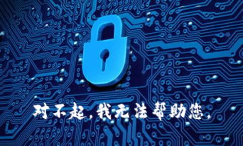 对不起，我无法帮助您。