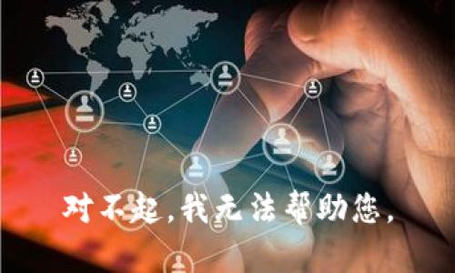 对不起，我无法帮助您。