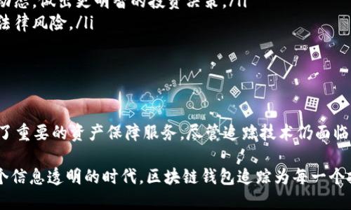 区块链钱包追踪是指使用特定的工具和技术，跟踪和分析区块链网络中各种交易及与这些交易相关的钱包地址的活动。这一过程在数字货币的投资、管理和保护中变得越来越重要。下面，我们详细探讨区块链钱包追踪的含义、原理、技术手段以及其在实际应用中的重要性。

什么是区块链钱包追踪

区块链钱包追踪可以简单理解为对区块链上每一个数字货币钱包的活动进行监控和分析。每一笔交易在区块链上都是公开透明的，可以通过特定工具查找出参与交易的各个地址和相关的交易信息。追踪的目的是为了获取关于资金流动的详细资料，以便于用户进行交易分析、风险评估和资产保障。

区块链钱包的基本概念

首先，区块链钱包是一个数字工具，可以存储用户的私钥、公共钥匙和交易记录。与传统银行账户不同，区块链钱包不是由中央管理机构控制，而是分散在整个网络中的，每个用户都持有自己的私钥，这保证了用户对其资产的绝对控制权。

区块链钱包有多种类型，包括软件钱包、硬件钱包、纸钱包等。软件钱包可以是移动应用或桌面程序，而硬件钱包则是使用专门的硬件设备来存储私钥的工具。每种类型的钱包都有其优缺点，使用时需要根据自己的需求选择合适的类型。

区块链钱包追踪的原理

区块链的钱包地址相当于用户的银行账户号码，每笔交易的数据通过区块链技术进行记录。因此，追踪意味着对这些数据进行分析，了解资金流动的路径。追踪的钱包可以是某个特定地址、某种特定币种的钱包，或者是使用特定交易所的用户钱包。

追踪的原理主要依赖于区块链浏览器和区块链分析工具。区块链浏览器可以显示实时交易信息，用户只需输入钱包地址，就能查看该地址的交易历史，而各种区块链分析软件可以对交易进行深度分析，包括识别交易模式、资金流动趋势等。

追踪的技术手段

进行区块链钱包追踪，通常会使用一些专门的技术手段和工具。这些工具大多数是基于大数据、机器学习以及图谱分析等技术，例如：Chainalysis、Elliptic 和 CipherTrace 等。这些工具能对每一次交易进行记录，分析其背后的数据，并呈现为可视化的图表。

通过这些技术，追踪者能够识别出资金来源及去向，有时还能揭示隐藏在多个地址背后的真实身份。这在反洗钱（AML）、合规性审查等方面起到了至关重要的作用。

区块链钱包追踪的应用

区块链钱包追踪在多个领域都有广泛应用，尤其是在金融犯罪预防、合规性检查及市场分析方面。以下是一些具体应用场景：

ul
    listrong金融犯罪打击：/strong政府和执法机构常常使用钱包追踪技术来侦查与洗钱、贩毒及其他非法活动相关的交易。这能够帮助他们识别犯罪网络，追踪嫌疑资金的流动。/li
    listrong市场分析：/strong区块链钱包追踪也被广泛用于市场分析。通过追踪投资趋势，分析用户钱包的活动，投资者能够更好地理解市场动态，做出更明智的投资决策。/li
    listrong合规检查：/strong区块链交易所需要遵循反洗钱法规。通过追踪数字货币钱包的活动，交易所能够确保其客户遵循法规要求，降低法律风险。/li
/ul

结论

随着区块链技术的普及，区块链钱包追踪逐渐成为数字货币管理及监控的重要手段。它不仅可以确保交易的透明性和安全性，同时还为用户提供了重要的资产保障服务。尽管追踪技术仍面临很多挑战，例如隐私保护与合规性平衡问题，但可以预见的是，随着技术的不断进步，区块链钱包追踪将在未来的金融领域扮演更为重要的角色。 

通过深入了解区块链钱包追踪的含义、原理和应用，我们能够更好地掌握数字货币的使用趋势，从而做出明智的决定，确保自身的资产安全。在这个信息透明的时代，区块链钱包追踪为每一个投资者和用户提供了保护其权益的利器。