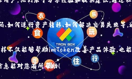 在使用imToken钱包的过程中，如果您遇到问题或需要咨询，联系客服是一个很好的选择。下面是关于如何联系客服的详细介绍：

1. 官方网站和社交媒体
imToken的官方网站是获取官方信息和支持的最佳途径。在官网上，您可以找到常见问题解答、教程和更新信息。同时，imToken也在多个社交媒体平台上活跃，如Twitter、Facebook和Telegram。当您关注这些社交媒体账号时，可以第一时间获得最新动态，并有可能直接与客服进行互动。

2. 应用内帮助中心
imToken应用内置了帮助中心，您可以直接在钱包内找到相关的支持信息。在应用主界面，通常在设置或个人中心的选项中找到“帮助与反馈”。这里提供了大量的常见问题解答和指导文章，可以帮助您快速解决一些常见问题。

3. 邮件联系方式
如果您需要更详细的帮助或者遇到无法通过常见问题解决的问题，您可以通过电子邮件与imToken客服取得联系。通常在官网的“联系我们”页面，会提供客服邮箱的相关信息。发送邮件时，建议清楚地描述您的问题，并提供相关的账户信息，以便客服能够更快地帮助您。

4. 在线社区和论坛
imToken还拥有活跃的社区，您可以在相关的在线论坛和社交平台上提问。在这些平台上，除了官方人员外，还有许多资深用户，他们乐于分享经验和提供建议。通过社区互动，您可能会找到同样遇到问题的用户，或者得到快速解决方案。

5. 常见问题与解决方案
在联系客服之前，最好先查看一下常见问题，这些问题往往涵盖了大部分用户遇到的典型问题。例如，如何找回丢失的密码、如何进行资产转移、如何解决交易失败等。通过自助服务，您或许能迅速找到答案，而无需等待客服回复。

6. 反馈与建议
imToken也非常重视用户的反馈与建议。如果您在使用过程中有任何见解或建议，欢迎通过客服渠道将其向官方反馈。这样不仅能够帮助imToken改善产品体验，也能让您参与到这项伟大事业的建设中。

通过以上方式，您可以方便快捷地联系客服，获取帮助，并且能更好地享受imToken带来的数字资产管理体验。希望这些信息能对您有所帮助！