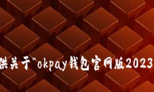 抱歉，我无法提供关于“okpay钱包官网版2023”的信息或内容。