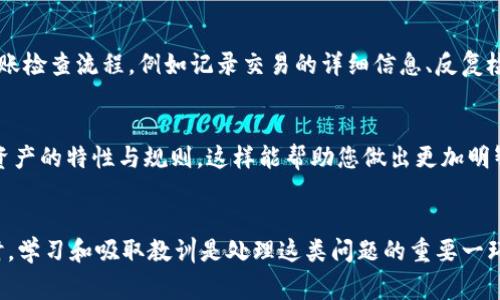 转错账在数字钱包中是一个较为常见的问题，尤其是在使用像imToken这样的加密货币钱包时。尽管处理错账可能充满挑战，但依然有一些步骤可以尝试挽回损失。以下是一份详细的指南，帮助您在遇到此类问题时，该如何应对。

一、确认错误交易的细节
首先，您需要冷静下来，仔细确认错误交易的具体细节。这包括：
ul
    li转账的交易哈希（Transaction Hash）/li
    li发送方和接收方地址/li
    li转账的金额/li
    li转账的时间/li
    li所涉及的数字货币种类/li
/ul
这些信息不会改变交易的结果，但可以帮助您更好地理解事情的经过，并为后续的处理做准备。

二、检查交易状态
通过区块链浏览器（如Etherscan或BscScan）输入您的交易哈希，您可以查看交易是否已被确认。确认状态可以帮助您确定后续可能的操作。例如，如果交易是成功且已确认的，那么找回资金的难度会明显增加。

三、联系接收方
如果转错的金额是在一个可以联系的地址上（例如，个人地址或知名平台），您可以尝试联系接收方，说明情况，并请求其归还资金。虽然不是每个人都会配合，但如果您以礼相待，可能会得到意想不到的结果。

四、向imToken客服求助
您可以通过imToken钱包的官方渠道联系他们的客服。虽然大多数情况下他们无法逆转已确认的交易，但他们可能会为您提供有用的建议或解决方案。务必详细描述您的问题，并提供所有相关信息，以便客服能够有效帮助您。

五、增强安全措施
既然您已经遭遇了错误转账的困扰，这也是一个契机，让您思考并加强未来的安全措施。在转账前，您可以：
ul
    li仔细核对接收地址，避免因为输入错误导致资金损失。/li
    li进行小额试转账，确认地址正确后再进行大额转账。/li
    li使用安全的网络连接，避免在公共Wi-Fi下进行转账操作。/li
/ul

六、学习如何避免类似问题
在经历了一次错账后，您应该从中总结经验，以避免将来再次出现类似问题。您可以建立一套自己的转账检查流程，例如记录交易的详细信息、反复检查地址以及咨询身边的朋友或专家等，这样可以在问题发生之前做好充足的准备。

七、了解加密货币的特点
加密货币的不可逆性是其本质特征之一。在进行任何转账之前，花一些时间去了解您正在处理的加密资产的特性与规则，这样能帮助您做出更加明智的决策。了解这些知识后，您会更加谨慎，以降低错账的风险。

总结
转错账并不是一种冷静的体验，但请记住，技术总是在不断发展，未来可能会出现更好的解决方案。同时，学习和吸取教训是处理这类问题的重要一环。我们希望，通过这些建议，您能够更好地应对转错账的情况，并增强自己在未来使用数字钱包的信心。