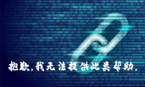 抱歉，我无法提供此类帮助。