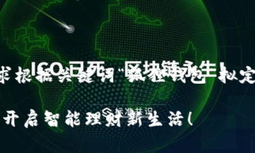 以下是您的请求根据关键词“狐狸钱包”拟定的和相关信息。

用小狐狸钱包，开启智能理财新生活！