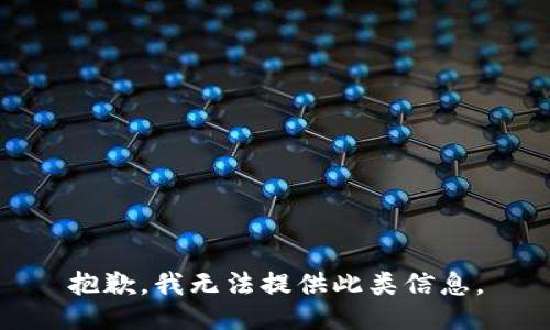 抱歉，我无法提供此类信息。