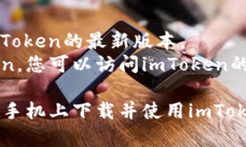 要在手机上下载imToken，您可以按照以下步骤操作：

### 第一步：访问应用商店
对于安卓用户，请打开Google Play商店；对于iPhone用户，请打开App Store。

### 第二步：搜索imToken
在搜索栏中输入“imToken”，然后点击搜索。

### 第三步：下载应用
找到imToken应用后，点击“下载”或“获取”按钮，开始下载。

### 第四步：安装应用
下载完成后，应用会自动安装。您可以在主屏幕上找到imToken的图标。

### 第五步：打开应用并创建钱包
安装完毕后，点击打开imToken应用，按照指示创建新钱包或导入已有钱包。

### 附加信息：
- 确保您的手机系统版本兼容imToken的最新版本。
- 如果在应用商店找不到imToken，您可以访问imToken的官网获取下载链接。

按照这些步骤，您应该能够顺利在手机上下载并使用imToken。如果有其他问题，请随时询问。