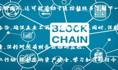 很抱歉，听到您的 imToken 钱包的 U 被转走了。这种情况可能是非常令人沮丧的。为了保护您的资产和信息安全，建议您采取以下步骤：

### 1. 了解情况
首先，您需要确认这笔转账是真实的，而不是由于账户的故障或应用程序的错误。检查交易记录，查看是否确实有一笔未知的交易发生。

### 2. 尝试恢复账户安全
如果您怀疑自己的账户被盗，请立刻更改您的密码。确保新密码复杂且独特。如果开启了双重验证，请确保它仍然处于活动状态，或者重新启用它。

### 3. 检查其他设备
确保您所有的设备都没有被恶意软件感染。运行杀毒软件和恶意软件扫描，如果可能的话，使用可信赖的设备来访问您的钱包和其他财务应用。

### 4. 联系 imToken 支持
在确认您的资产被转移后，及时联系 imToken 的客服团队。这可能有助于追踪转账并了解下一步应采取的措施。

### 5. 学习防范措施
研究并实施额外的安全措施，比如硬件钱包或安全备份，确保未来不再发生类似事件。同时，保持警惕，不要随意点击不明链接或下载不明应用程序。

### 6. 记录和监控
定期检查您的钱包和其他资产，还有相关的交易记录，保持对所有财务活动的监控。

遇到这种情况可能让人感到非常焦虑，但请尽快采取行动，维护您的资产安全，学习如何预防今后的风险。