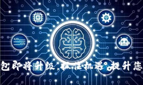 重磅通知：imToken钱包即将升级，抓住机遇，提升您的数字资产管理体验！