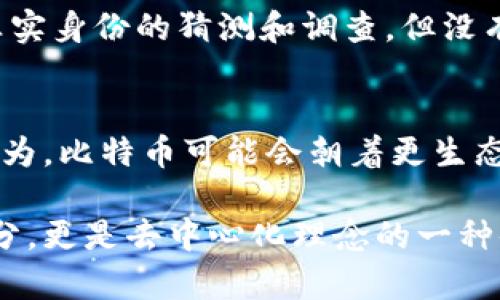 中本聪（Satoshi Nakamoto）是比特币的创始人，他在2008年发布了比特币白皮书，并在2009年挖出了第一块比特币（创世区块）。关于中本聪如何“提币”，这个表述可能涉及到几个方面，包括比特币的挖矿过程（生成新币的过程）、钱包地址的使用以及中本聪本人的匿名性和比特币的流通机制。以下是对这些内容的详细探讨。

比特币的挖矿过程
挖矿是比特币网络中生成新币的方式。简单来说，挖矿是利用计算机解算复杂数学题的过程。比特币网络利用工作量证明机制（Proof of Work），矿工们通过不断尝试来找到一个特定的散列值，这一过程需要大量的算力资源。能够第一个解出这一难题的矿工将获得一定数量的比特币作为奖励，这就是提币的根本过程。

中本聪的挖矿历史
中本聪在比特币发布的初期，通过自己的计算机进行挖矿。他在2009年1月3日挖出了创世区块，并获得了50个比特币的奖励。那时，比特币的价值几乎为零，任何人都可以通过普通的个人电脑进行挖矿。实际上，中本聪挖掘的比特币大部分至今未被动用，这也成为他神秘身份的一个重要部分。

钱包地址与比特币提取
中本聪用来存储比特币的钱包地址是与其身份密切相关的。钱包地址相当于一个银行账户，用户可以通过生成私钥和公钥来拥有和管理比特币。中本聪的初始比特币是在特定的钱包地址中，随着时间推移，其存在于区块链上的每一笔交易都被永久记录。尽管他的挖矿收益丰厚，但没有人确切知晓他是否会选择提取或消费这些比特币。

比特币的流通机制
比特币的流通机制与传统货币非常不同。每一笔交易都是在去中心化的区块链上记录的，用户可以自由进行交易，而无需信任第三方机构。中本聪设计的这种机制试图打造一个去中心化的货币体系，减少政府和银行的干预。这种理念不仅影响了比特币，也为后来的加密货币项目奠定了基础。

中本聪的匿名性与影响
中本聪的身份至今仍是个谜。这一匿名性并未阻止比特币在全球范围内的扩展和流行，反而增添了围绕这一创始人的神秘色彩。虽然有许多关于中本聪真实身份的猜测和调查，但没有确凿的证据能够揭示出他的真实姓名。中本聪本人的存在，似乎是对这一新兴技术的完美诠释——去中心化、自由流通和避免依赖传统金融体系。

比特币的未来发展
随着技术的发展，比特币的挖矿和交易方式也在不断演变。新的矿池、越来越强大的矿机和创新的共识机制不断涌现，影响着比特币的生态系统。一些人认为，比特币可能会朝着更生态友好的挖矿方式发展，或是逐步转向其他加密资产。在这个过程中，中本聪原初设想的理念仍然会继续影响着比特币的未来。

总之，从中本聪的挖矿过程到比特币的流通机制，每一个细节都充满了变化与可能。中本聪如何提币并不是单一的过程，而是比特币整个生态系统的一部分，更是去中心化理念的一种体现。随着越来越多的人加入比特币的世界，我们将继续见证这一革命性货币的演变与发展。