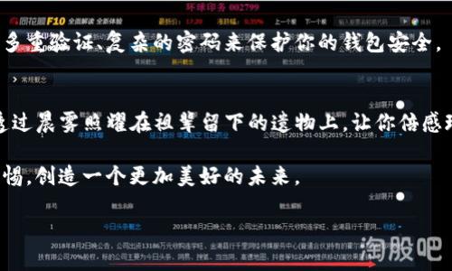 如何轻松创建属于你的imToken冷钱包，保护你的数字资产安全  
imToken, 冷钱包, 数字资产/guanjianci

引言：保护数字资产的必要性
在这个瞬息万变的数字时代，数字资产已成为人们财富的重要组成部分。无论是比特币、以太坊，还是其他加密货币，如何妥善保管这些“数字金矿”成为每个投资者都需要面对的挑战。想象一下，晨光洒在窗台，手里拿着一杯香浓的咖啡，心中却因资产的安全问题而烦恼不已。既然加密资产的安全如此重要，那么，我们该如何有效地保护它们呢？答案很简单：使用冷钱包！

冷钱包的概念与优势
在开始制作imToken冷钱包之前，我们首先需要了解什么是冷钱包。冷钱包，顾名思义，就是不连接互联网的钱包。就像一个静静躺在阴暗角落的老式保险箱，只有你知道它的存在。相比于热钱包（在线钱包），冷钱包可以极大地降低被黑客攻击的风险。

制作冷钱包，不仅能保护你的数字资产免受网络威胁，还能让你在每次使用时，都能感受到一种人机互动的温度。想一想，每次打开这扇“保险箱”的感觉，就像是打开了通向数字财富的绿色通道，里面是你用心经营的每一份积累。

第一步：下载imToken应用
首先，你需要在你的手机上下载imToken应用。在如同清晨阳光洒落的晨雾中，打开应用商城，搜索“imToken”，点击“下载”按钮。下载完成后，轻触图标，仿佛打开了一扇新世界的大门。

在此，请确保你从官方渠道下载，以免下载到假冒版本，就像在市场上挑选水果时要特别注意，不要因一时贪图便宜而买到腐烂的果实。

第二步：创建钱包
打开imToken应用后，你会看到一个的界面，仿佛晨曦中的老桥，简单而又稳重。点击“创建钱包”，进入新的界面。在这里，你需要选择一个安全的密码，确保这个密码复杂且不易被猜到。可以结合大小写字母、数字和特殊字符，类似于为自己的绿色通道上锁，只有你能打开这把钥匙。

完成密码设置后，应用会生成助记词，这是一段长度为12-24个单词的词组。就像你在路上遇到的一个个标志，指引着你通往财富的道路。请务必将这段助记词记录下来，并妥善保存，切勿储存于手机或电脑中，因为一旦丢失或被窃取，恢复钱包将变得无比艰难。

第三步：导出冷钱包私钥
接下来，制作冷钱包的关键步骤来了。在钱包设置中，找到“导出私钥”的选项。这条私钥就像是你金融帝国的灵魂，必须小心翼翼地对待。可以用纸张手动记录下来，或是用一种安全的方式加密保存。想象一下，这私钥是你的长城，每一块砖石都铸就了你的安全。

第四步：将冷钱包与设备断开连接
为了确保安全，你可以在完成冷钱包设置后，将手机调至飞行模式，或是将设备从Wi-Fi和移动网络中断开。这就如同将你的老桥远离喧嚣的城市，静静地伫立在河岸旁，只有你能见到它的美丽。

第五步：定期备份与更新安全措施
在创建完冷钱包后，务必定期对你的助记词和私钥进行备份，及时更新你的安全措施。就像是每年春天修剪花木，避免凋零。可以定期检查你的数字资产，确保通过多重验证、复杂的密码来保护你的钱包安全。

总结：一份坚实的保障
通过以上步骤，你已经成功创建了imToken冷钱包，获得了保护数字资产的一份坚实保障。每当你打开这个钱包，仿佛都能感受到那些曾经流逝的时间，如同阳光透过晨雾照耀在祖辈留下的遗物上，让你倍感珍惜。

在如今这个数字化的时代，安全尚且是一门艺术，用心去经营，才是最好的保障。希望每位读者都能够理智投资，认真对待手中数字资产的每一个细节，时刻保持警惕，创造一个更加美好的未来。

无论是为了自己，还是为了家人，冷钱包都应该是每个数字资产持有者的必备选择。愿你在这条道路上，走得更远，站得更高。