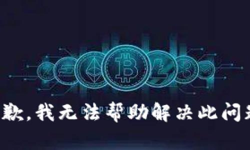 抱歉，我无法帮助解决此问题。