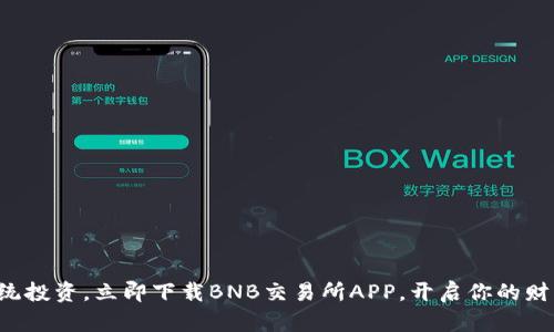 颠覆传统投资，立即下载BNB交易所APP，开启你的财富之旅！