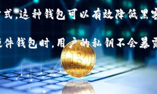 是的，imToken 的硬件钱包是属于冷钱包的一种。冷钱包一般是指不与互联网直接连接的加密货币存储方式，这种钱包可以有效降低黑客攻击和盗窃的风险。

硬件钱包是一种专门设计的物理设备，用于安全地存储加密货币的私钥。与热钱包（在线钱包）不同，使用硬件钱包时，用户的私钥不会暴露在网络上。imToken 硬件钱包通过使用专用的安全芯片和多重身份验证机制，确保用户的加密资产安全。

如果您对如何使用 imToken 硬件钱包有进一步的需求或问题，可以提供更多的信息，我会尽力帮助您。