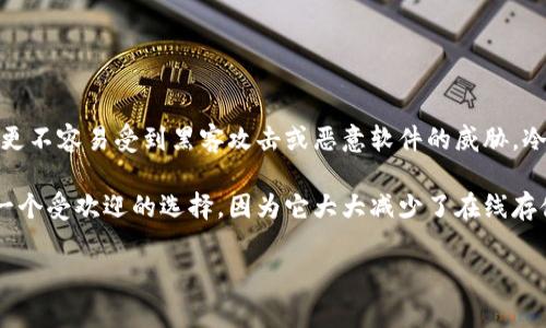 冷钱包指的是一种用于存储加密货币的离线钱包，它不直接连接到互联网，从而提高了安全性。与热钱包（在线钱包）相比，冷钱包更不容易受到黑客攻击或恶意软件的威胁。冷钱包通常包括硬件钱包、纸钱包或其他形式的实体设备，用户可以将自己的私钥保存在这些设备上，以确保加密货币的安全存储。

冷钱包的主要功能就是保护用户的资产，避免因网络安全问题导致的损失。对于需要长期持有加密货币的投资者来说，冷钱包是一个受欢迎的选择，因为它大大减少了在线存储带来的风险。

使用冷钱包时，用户需要注意保管好自己的私钥和恢复助记词，以免因意外丢失而导致资产无法找回。