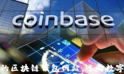 
选择最适合您的区块链钱包网站，迈向数字财富的第一步