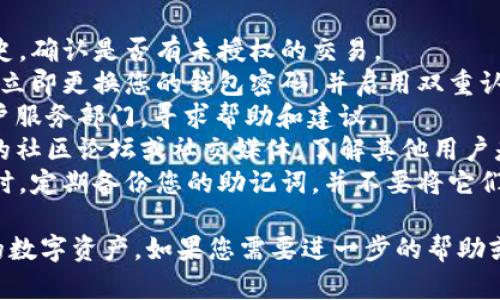 很抱歉，您遇到了资金损失的问题。如果您在使用 imToken 钱包时遇到了安全问题或资金丢失，建议您采取以下步骤：

1. **检查交易记录**：查看您的交易历史，确认是否有未授权的交易。
2. **更改密码**：如果您怀疑钱包被盗，立即更换您的钱包密码，并启用双重认证（2FA）来增加安全性。
3. **联系客服**：联系 imToken 的客户服务部门，寻求帮助和建议。
4. **社区支持**：查看 imToken 相关的社区论坛或社交媒体，了解其他用户是否有类似经历，以及他们的处理方式。
5. **注意安全**：确保以后在使用钱包时，定期备份您的助记词，并不要将它们泄露给任何人。

希望您能早日找到解决方案，保护好您的数字资产。如果您需要进一步的帮助或信息，请告诉我。