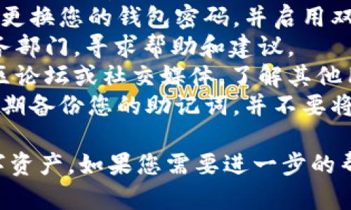 很抱歉，您遇到了资金损失的问题。如果您在使用 imToken 钱包时遇到了安全问题或资金丢失，建议您采取以下步骤：

1. **检查交易记录**：查看您的交易历史，确认是否有未授权的交易。
2. **更改密码**：如果您怀疑钱包被盗，立即更换您的钱包密码，并启用双重认证（2FA）来增加安全性。
3. **联系客服**：联系 imToken 的客户服务部门，寻求帮助和建议。
4. **社区支持**：查看 imToken 相关的社区论坛或社交媒体，了解其他用户是否有类似经历，以及他们的处理方式。
5. **注意安全**：确保以后在使用钱包时，定期备份您的助记词，并不要将它们泄露给任何人。

希望您能早日找到解决方案，保护好您的数字资产。如果您需要进一步的帮助或信息，请告诉我。