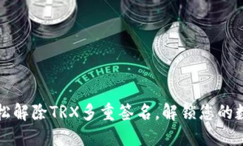 如何轻松解除TRX多重签名，解锁您的数字资产
