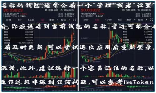 要修改imToken钱包的名称，可以按照以下步骤进行操作。请注意，具体步骤可能因imToken版本的不同而有所变化，但大体流程是相似的。

1. 打开imToken应用
首先，确保你已经在自己的手机上安装了imToken应用，并完成了钱包的创建或导入。打开应用后，输入你的密码，进入钱包界面。

2. 进入钱包管理设置
在主界面上，你会发现自己已经添加的各个钱包。找到你想要修改名称的钱包，通常会有一个“管理”或者“设置”的选项。

3. 修改钱包名称
在钱包管理界面中，找到“钱包名称”或“编辑钱包”选项。点击进入后，你应该看到当前钱包的名称，旁边可能会有一个“编辑”按钮。点击此按钮，输入你希望的新名称，并保存更改。

4. 确认更改
完成名称修改后，回到主界面，确保钱包名称已经更新。如果名称没有及时更新，可以尝试退出应用后重新登录，查看名称是否生效。

5. 注意事项
在修改钱包名称时，请确保新名称与其他钱包名称不重复，以避免混淆。此外，建议选择一个容易记住的名称，以帮助你在管理多个钱包时提高操作效率。

通过以上步骤，你应该能够成功修改imToken钱包的名称。如果在操作过程中遇到任何问题，可以参考imToken的帮助文档或联系客服获取进一步的帮助。