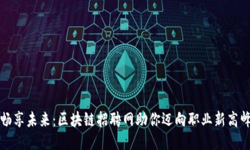 畅享未来：区块链招聘网助你迈向职业新高峰