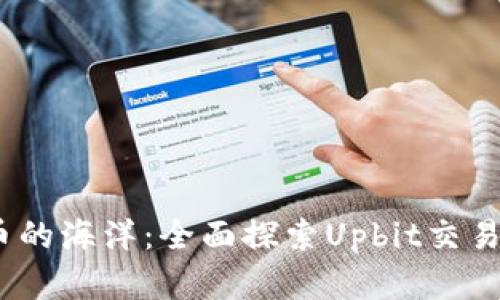 畅游数字货币的海洋：全面探索Upbit交易所APP的魅力