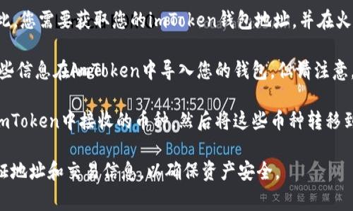 imToken和火币钱包是两个不同的数字货币钱包，通常它们之间不支持直接导入。但是，有一些间接的方法可以实现资产的转移，以下是几种可能的方式：

1. **提取资产**：您可以将火币钱包中的资产提取到您的imToken钱包中。为此，您需要获取您的imToken钱包地址，并在火币钱包中进行提现操作。

2. **备份与恢复**：如果您在火币钱包中创建了助记词或私钥，您可以使用这些信息在imToken中导入您的钱包。但请注意，这样做可能会带来安全风险，一定要妥善保管好您的助记词和私钥，避免泄露。

3. **通过交易所进行兑换**：在火币等交易所将您的资产兑换成其他可以在imToken中接收的币种，然后将这些币种转移到您的imToken钱包。

建议在进行任何转移或导入操作之前，请确保了解相关操作的风险，并仔细验证地址和交易信息，以确保资产安全。