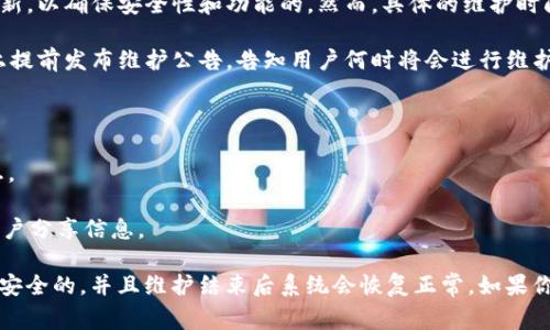 imToken钱包作为一个数字资产钱包，通常会定期进行系统维护和更新，以确保安全性和功能的。然而，具体的维护时间可能会因不同的情况而有所不同。

一般来说，imToken官方会在其官方网站、社交媒体渠道或用户社区上提前发布维护公告，告知用户何时将会进行维护，维护大致需要多长时间，以及在此期间用户的资产是否安全。

如果你想了解imToken钱包的具体维护时间，建议你关注以下渠道：

1. **官方微博或微信公众号**：imToken会在这些渠道发布最新消息。
2. **官方网站**：查看最新的公告和维护计划。
3. **用户社区或论坛**：例如Telegram、Discord等地方，会有其他用户分享信息。

虽然在维护期间，你可能无法进行某些操作，但一般来说，你的资产是安全的，并且维护结束后系统会恢复正常。如果你有紧急的交易需求，考虑提前完成交易，以避免在维护期间遇到不便。