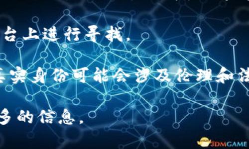 ImToken 钱包本身主要功能是作为一个数字货币钱包，提供存储、发送和接收各种加密货币的服务。它的核心功能并不包括查找人或追踪用户。因此，ImToken 钱包无法通过其服务直接找到某个人。

对于找到某个用户，你可以考虑以下几点：

1. **地址查找**：如果你知道某个用户的加密货币地址，你可以通过区块链浏览器查询该地址的交易记录，但这并不能帮助你找到用户的真实身份。

2. **社交平台**：很多用户在社交媒体上分享他们的加密货币地址，你可以在这些平台上进行寻找。

3. **隐私与安全**：请注意，区块链的设计初衷是保护用户隐私，尝试寻找某个人的真实身份可能会涉及伦理和法律问题。

如果你需要进一步了解 ImToken 或数字货币相关的内容，请告知我，我可以提供更多的信息。