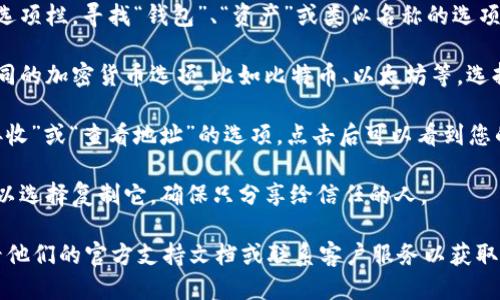 要找到您的IM钱包地址，您可以按照以下步骤操作：

1. **打开IM钱包应用**：在您的手机或电脑上找到并打开IM钱包应用。

2. **登录到您的账户**：如果您还没有登录，请输入您的用户名和密码，或使用其他认证方式登录。

3. **找到钱包部分**：登录后，通常会有一个菜单或选项栏，寻找“钱包”、“资产”或类似名称的选项。

4. **选择加密货币**：在钱包部分，您可能会看到不同的加密货币选项，比如比特币、以太坊等。选择您想要查看地址的那种加密货币。

5. **查看地址**：选中加密货币后，通常会有一个“接收”或“查看地址”的选项，点击后可以看到您的钱包地址。这个地址通常是一串字母和数字的组合。

6. **复制地址**：如果您需要分享您的钱包地址，可以选择复制它，确保只分享给信任的人。

如果您在使用IM钱包时遇到任何具体问题，可以查看他们的官方支持文档或联系客户服务以获取更多帮助。