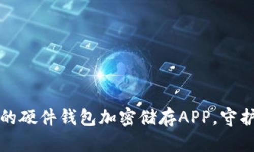 打造安全无忧的硬件钱包加密储存APP，守护您的数字资产