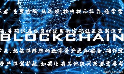 更改imToken钱包支付密码是一个重要的步骤，以确保您的数字资产安全。以下是详细的步骤和说明，帮助您轻松完成这个过程。

第一步：打开imToken钱包
在您的手机上找到并打开imToken钱包应用程序。如果您尚未安装，可以前往应用商店进行下载。打开应用后，您需要输入您的钱包密码，以便进入到主界面。

第二步：进入设置菜单
在主界面上，找到右下角的“我”或者“设置”选项，点击进入。在这里，您可以看到各种设置选项，包括安全与隐私等。

第三步：找到“支付设置”选项
在设置菜单中，找到“支付设置”或者“安全设置”栏目。这一部分通常会集中管理与支付相关的功能，确保您的交易安全。

第四步：选择“修改支付密码”
进入支付设置后，您会看到“修改支付密码”的选项。点击这个选项，系统可能会要求您输入当前的支付密码以确认您的身份。这一步是为了确保只有您能更改密码，进一步提升账户安全性。

第五步：设置新支付密码
确认身份后，系统会引导您设置新的支付密码。在输入新密码时，请确保密码的复杂性，建议使用字母、数字和特殊字符的组合。再次输入新密码以确认无误，然后提交。

第六步：完成修改
一旦您提交了新的支付密码，系统会进行处理并显示成功修改的提示。此时您可以返回支付设置页面，查看您的支付密码是否已成功更新。同时，您也可以进行一些交易以验证新的密码是否正常运作。

第七步：注意安全
修改完支付密码后，确保记录好新的密码，并妥善保管。为了账户安全，不建议使用与其他账户相同的密码。定期更改密码也是一个不错的习惯，可以有效提高您的账户安全性。

常见问题解答
在更改支付密码的过程中，您可能会遇到一些常见的问题。以下是一些解决方案：

h41. 忘记当前支付密码怎么办？/h4
如果您忘记了当前支付密码，可以尝试在imToken的设置中找到“找回密码”或者“重置密码”的选项。按照提示操作，通常需要填写相关的身份证明信息，或者通过邮箱、手机验证码等措施重置。

h42. 修改密码后无法进行支付？/h4
如果在修改密码后发现无法正常进行支付，建议您检查输入的新密码是否正确，并确认在交易时使用的密码就是最新设置的密码。如果仍然有问题，您可以考虑联系imToken的客服进行进一步的帮助。

总结
改动imToken钱包支付密码的过程其实是比较简单的，只要按照步骤一步一步来，就能保障您的数字资产更加安全。确保定期更换密码，并关注官方通知，能帮助您保持对钱包的掌控。 

通过以上步骤，希望您能够顺利地更改imToken钱包的支付密码，为您的数字资产保驾护航。如果还有其他疑问或者需要帮助，可以随时查阅官方帮助文档或联系支持团队。