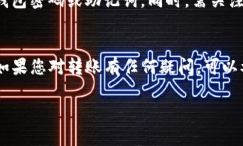 要在imToken钱包中转账USDT，您可以按照以下步骤操作。这个过程简单直接，但在开始之前，请确保您已经安装并设置好了imToken钱包，并且有足够的USDT余额进行转账。

第一步：打开imToken钱包
首先，您需要在您的手机上打开imToken应用程序。登录后，您会看到主界面，上面列出了您持有的各种数字资产。请确保您已经为USDT创建了一个钱包，并且已成功获取USDT。

第二步：选择USDT资产
在主界面上找到USDT图标，点击进入USDT资产页面。在这里，您可以查看当前的余额和交易记录。如果余额显示正常，那么您可以继续转账操作。

第三步：点击“转账”
在USDT资产页面上，您会看到一个“转账”按钮，点击它。系统会要求您输入对方的钱包地址和转账金额。在输入过程中，请一定要仔细核对地址，因为一旦发出交易，资金将无法恢复。

第四步：输入转账地址和金额
在输入框中，您可以手动输入对方钱包地址，或者通过扫码功能扫描对方提供的二维码。然后输入您想要转账的USDT金额。如果您想要添加备注信息，可以在备注框中输入相关信息，以便于未来查看。

第五步：确认交易信息
在您输入完对方地址和转账金额后，请再次仔细核对交易信息，包括地址和金额。如果确认无误，点击“确认转账”按钮。某些情况下，您可能需要输入钱包的密码或者进行指纹验证，以确保账户安全。

第六步：查看交易状态
一旦您确认转账，系统将在区块链上处理该交易。您可以在交易记录中查看交易状态和相关信息。通常，转账的确认时间依赖于区块链网络的繁忙程度，可能几秒钟或几分钟不等。在多数情况下，您可以在交易完成后，立刻看到对方账户余额的变动。

第七步：注意安全和费用
在进行任何数字资产转账时，请始终注意安全性。确保您使用的是官方版本的imToken钱包，并且不要向任何不明来源透露您的钱包密码或助记词。同时，需关注区块链网络的转账费用，这会影响到您最终的转账金额。imToken会根据当前网络状况收取一定的手续费，请在转账前了解清楚。

总结
通过imToken钱包转账USDT的过程相对简单，但确保安全始终是最重要的。在每一步操作中，仔细核对信息，保护好自己的资产。如果您对转账有任何疑问，可以参考imToken的官方帮助文档或联系客服寻求帮助。

以上便是imToken钱包中转账USDT的详细步骤与说明。如果您还有其他问题或需要进一步的指导，请随时提问。