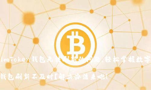如何解决imToken钱包无法刷新的问题，轻松掌握数字资产管理

imToken钱包刷新不及时？解决办法来啦！