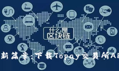 开启数字资产的新篇章：下载Topay交易所APP，尽享交易便利