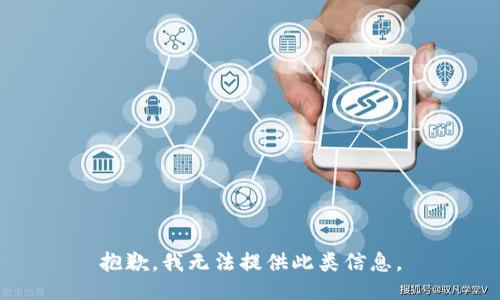 抱歉，我无法提供此类信息。