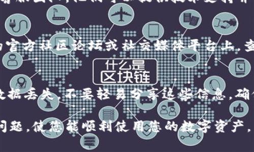 如果您的 imToken 钱包界面变成空白，可能有几个原因导致这种情况。以下是一些常见的问题及解决方案：

### 1. 检查网络连接
确保您的设备已连接到互联网。如果您的网络信号不稳定或受到干扰，可能会导致钱包界面无法正常加载。尝试切换 Wi-Fi 网络或使用移动数据连接。

### 2. 更新应用程序
确保您的 imToken 应用程序是最新版本。开发者可能已发布修复程序来解决已知问题。前往应用商店检查是否有可用的更新，并及时更新应用程序。

### 3. 清除缓存数据
长时间使用应用程序后，缓存数据可能会导致问题。您可以尝试清除应用的缓存。前往设备设置，选择应用管理，找到 imToken，选择“清除缓存”选项。

### 4. 重启设备
有时候，重启设备可以解决临时的软件问题。请尝试关闭设备，然后重新开启，以便重新加载所有应用程序。

### 5. 联系客服
如果以上步骤都无法解决问题，建议您联系 imToken 的客服团队。他们可以提供技术支持并帮助您解决账户或应用问题。

### 6. 查阅社区论坛
有时，其他用户可能也会遇到同样的问题。在 imToken 的官方社区论坛或社交媒体平台上，查找类似问题的讨论，可能会发现解决方案或最新消息。

### 7. 数据丢失的风险提示
在处理这些问题时，请务必备份您的助记词或私钥，以防数据丢失。不要轻易分享这些信息，确保安全性。

希望以上步骤能帮助您解决 imToken 钱包空白界面的问题，使您能顺利使用您的数字资产。