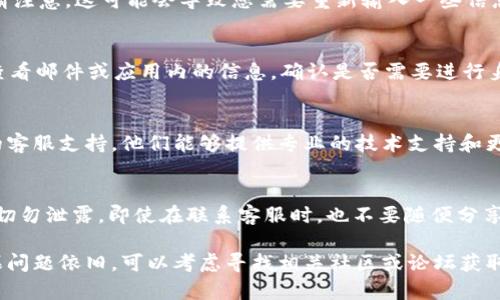 如果您在使用 imToken 钱包时遇到问题，这里有几个可能的解决方案，可以帮助您重新获得访问权限：

检查网络连接
确保您的设备连接到了稳定的网络。可以尝试切换Wi-Fi与移动数据，看看是否能解决问题。若网络不稳定，可能会导致 imToken 无法正常运行。

更新 imToken 应用
检查您当前使用的 imToken 版本是否是最新版本。可以前往应用商店进行更新。开发者会不断修复软件中的错误和漏洞，更新应用能确保您获得最佳的使用体验。

重启应用和设备
有时候，简单的重启能够解决很多技术问题。先关闭 imToken 应用再打开，或者重启设备试试。

清理缓存
在设置中找到应用管理，选择 imToken，清理缓存和数据。请注意，这可能会导致您需要重新输入一些信息，因此在执行这一步之前确保您有安全备份。

检查账户状态
如果发生什么问题使您的账户被锁定或限制，您可能需要查看邮件或应用内的信息，确认是否需要进行身份验证或更新信息。

联系客服支持
如果以上步骤都不能解决问题，建议直接联系 imToken 的客服支持。他们能够提供专业的技术支持和更详细的解决方案。

保护您的资产安全
在尝试解决问题的过程中，确保您的私钥和助记词的安全，切勿泄露。即使在联系客服时，也不要随便分享这些敏感信息。

希望这些建议能帮助您解决 imToken 使用中的问题，如果问题依旧，可以考虑寻找相关社区或论坛获取更多帮助和建议。