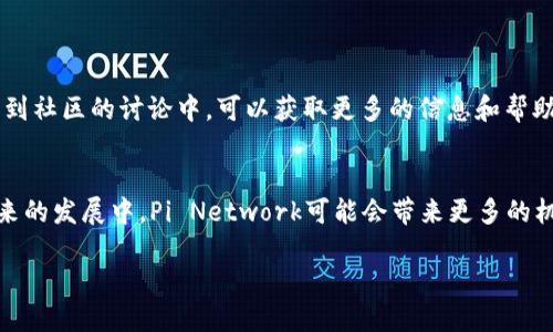 以下是Pi Network（π网络）应用的下载安装流程的详细介绍：

第一步：准备工作
在开始下载安装之前，请确保您的手机能够连接互联网，并为下载应用程序准备足够的存储空间。此外，您的手机操作系统需要为Android或iOS，确保您使用的系统版本是最新的，以避免兼容性问题。

第二步：访问下载链接
Pi Network的应用程序可以在官方渠道下载。打开手机的网页浏览器，访问Pi Network的官方网站（例如，a href=