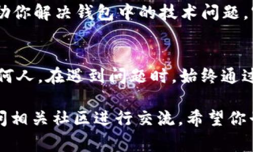 如果你在使用imToken钱包时发现看不到ETH，可能会遇到以下几个常见问题及解决方案。以下内容将详细介绍这些问题及其解决方法。

确认网络状态
首先，你需要检查imToken钱包是否连接到正确的以太坊网络。以太坊有多个网络（如主网、测试网等），如果你的钱包连接至其他网络，自然看不到主网中的ETH。你可以在钱包设置中查看和更改网络。

查看资产列表
如果你在钱包中没有看到ETH，可能是因为资产列表中没有显示。你可以在资产管理页面手动添加以太坊（ETH）作为显示的资产。在imToken中，通常会有一个“添加资产”或“自定义资产”的选项，确保ETH已经被添加到你的资产列表中。

同步问题
有时，imToken钱包的资产显示可能会因为网络同步的问题而延迟。尝试退出并重新登录你的账户，或者在设置中找到“刷新”选项，让钱包重新同步网络数据。这通常可以解决因网络延迟引起的资产显示不全问题。

检查钱包版本
确保你的imToken钱包是最新版本。老版本可能存在bug，从而导致无法正常显示ETH等资产。你可以前往应用商店检查更新或者访问imToken官方网站获取最新版本的信息。

私钥和助记词安全
如果你还是无法找到ETH，考虑是否使用了正确的钱包地址。确保你是使用私钥或助记词导入了正确的钱包。如果你导入了错误的资源，那么你将无法看到特定的资产。切记，保护好你的私钥和助记词，不要与他人分享。

联系技术支持
如果以上方法都无法解决你的问题，你可以联系imToken的技术支持。他们可以提供更专业的帮助，帮助你解决钱包中的技术问题。官方的社交媒体或客服邮箱都是不错的选择。

防范诈骗和风险
在使用数字钱包时，确保你始终保持警惕。谨防网络诈骗和钓鱼网站，绝不要将助记词或私钥泄露给任何人。在遇到问题时，始终通过官方渠道进行沟通和获取帮助。

通过以上几个步骤，你应该能找到并显示出你的ETH资产。如果依然有困难，不妨寻求朋友的帮助或访问相关社区进行交流。希望你早日解决问题，顺利管理你的数字资产！