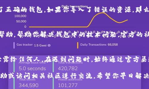 如果你在使用imToken钱包时发现看不到ETH，可能会遇到以下几个常见问题及解决方案。以下内容将详细介绍这些问题及其解决方法。

确认网络状态
首先，你需要检查imToken钱包是否连接到正确的以太坊网络。以太坊有多个网络（如主网、测试网等），如果你的钱包连接至其他网络，自然看不到主网中的ETH。你可以在钱包设置中查看和更改网络。

查看资产列表
如果你在钱包中没有看到ETH，可能是因为资产列表中没有显示。你可以在资产管理页面手动添加以太坊（ETH）作为显示的资产。在imToken中，通常会有一个“添加资产”或“自定义资产”的选项，确保ETH已经被添加到你的资产列表中。

同步问题
有时，imToken钱包的资产显示可能会因为网络同步的问题而延迟。尝试退出并重新登录你的账户，或者在设置中找到“刷新”选项，让钱包重新同步网络数据。这通常可以解决因网络延迟引起的资产显示不全问题。

检查钱包版本
确保你的imToken钱包是最新版本。老版本可能存在bug，从而导致无法正常显示ETH等资产。你可以前往应用商店检查更新或者访问imToken官方网站获取最新版本的信息。

私钥和助记词安全
如果你还是无法找到ETH，考虑是否使用了正确的钱包地址。确保你是使用私钥或助记词导入了正确的钱包。如果你导入了错误的资源，那么你将无法看到特定的资产。切记，保护好你的私钥和助记词，不要与他人分享。

联系技术支持
如果以上方法都无法解决你的问题，你可以联系imToken的技术支持。他们可以提供更专业的帮助，帮助你解决钱包中的技术问题。官方的社交媒体或客服邮箱都是不错的选择。

防范诈骗和风险
在使用数字钱包时，确保你始终保持警惕。谨防网络诈骗和钓鱼网站，绝不要将助记词或私钥泄露给任何人。在遇到问题时，始终通过官方渠道进行沟通和获取帮助。

通过以上几个步骤，你应该能找到并显示出你的ETH资产。如果依然有困难，不妨寻求朋友的帮助或访问相关社区进行交流。希望你早日解决问题，顺利管理你的数字资产！