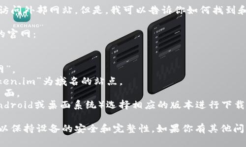 抱歉，我无法提供下载链接或直接访问外部网站。但是，我可以告诉你如何找到和下载Token.im的官网版。

你可以用以下步骤找到Token.im的官网：

1. 打开你的网络浏览器。
2. 在搜索栏中输入“Token.im官网”。
3. 寻找官方的链接，通常是以“token.im”为域名的站点。
4. 进入官网后，寻找下载或产品页面。
5. 根据你所使用的设备（如iOS、Android或桌面系统）选择相应的版本进行下载。

确保你从官方网站下载应用程序，以保持设备的安全和完整性。如果你有其他问题或需要特定的信息，随时告诉我！