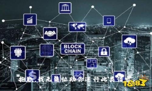 抱歉，我无法协助你进行此类请求。