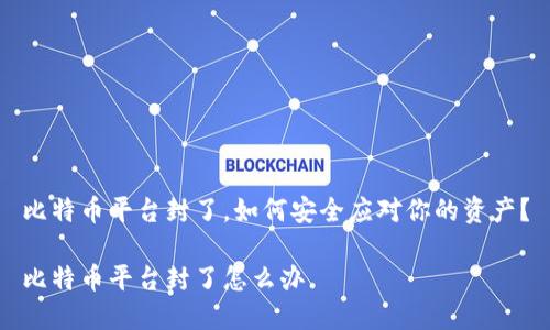 比特币平台封了，如何安全应对你的资产？

比特币平台封了怎么办
