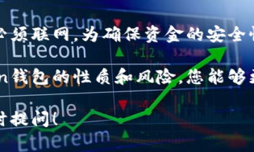 imToken钱包是一种数字货币钱包，主要用于存储、管理和交易各类加密货币。关于您的问题，imToken钱包是否需要联网，答案是视具体情况而定。

### 离线模式与联网需求

imToken钱包允许用户在一定程度上使用离线功能，例如查看地址余额和管理本地存储的私钥。在这种情况下，您可以在没有互联网连接的环境中操作。但是，请注意，离线状态下您无法执行交易。

当您需要发送或接收加密货币时，imToken钱包必须联网。这是因为交易的信息需要通过区块链网络进行验证和确认，而这一过程需要依赖网络连接。

### 安全性的考量

imToken钱包的设计初衷之一是确保用户资产的安全。在离线状态下，您的私钥不会接触到网络，从而减少了被黑客攻击的风险。然而，当您准备进行交易时，务必要确保您所连接的网络是安全的。

因此，在进行任何涉及到资金的操作时，建议选择一个安全且可靠的网络环境，以避免信息被窃取的风险。

### 如何使用imToken进行交易

要在imToken钱包中进行交易，您需要完成以下几个步骤：

1. strong联网连接：/strong确保您的设备连接到互联网，可以是Wi-Fi或移动数据。
   
2. strong打开imToken钱包：/strong启动应用程序，输入密码以解锁钱包。
   
3. strong选择交易：/strong选择您希望发送或接收的小额币种，输入交易金额和接收地址。
   
4. strong确认交易：/strong仔细核对所有信息无误后，点击确认发送。此时，您的交易信息将通过网络发送到区块链进行处理。

5. strong交易确认：/strong根据区块链的速度，您可以在几分钟到几小时的时间内查看交易确认状态。

### 总结

总体而言，imToken钱包在没有网络的情况下可以进行某些功能，但在进行实际交易时必须联网。为确保资金的安全性，用户在使用imToken进行交易时应关注网络环境的安全性，确保信息传输的可靠性。 

对于加密货币的投资和交易，保持学习和提高安全意识是至关重要的。通过了解imToken钱包的性质和风险，您能够更好地管理您的数字资产。 

这段文字为您提供了imToken钱包联网需求的详细回答，若您有进一步的问题，欢迎随时提问！