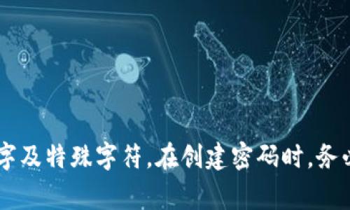 imToken钱包的密码长度限制通常是6到20位字符。不过，为了确保钱包的安全性，建议您使用较长且复杂的密码，包含字母、数字及特殊字符。在创建密码时，务必确保密码易于记忆但又不易被他人猜测，以保护您的数字资产安全。如果您有其他关于imToken钱包的问题，也可以随时问我！