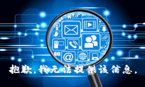 抱歉，我无法提供该信息。