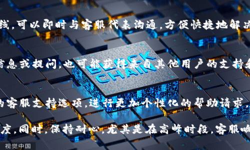 关于如何联系OKPay钱包的客服，以下是一些常用的联系方式和步骤：

1. 官网支持
访问OKPay的官方网站，通常在网站的底部或“联系我们”页面上会有客服的联系方式。查看是否有在线客服的选项，许多平台提供实时聊天服务，方便用户尽快获得帮助。

2. 电子邮件联系
如果你更倾向于书面交流，可以通过发送电子邮件的方式联系OKPay钱包客服。确保在邮件中提供足够的信息，例如你遇到的问题、账户信息等，以便客服能够尽快地帮助你。

3. 社交媒体渠道
许多公司会在社交媒体平台上保持活跃，如Facebook、Twitter等。你可以通过这些平台发送私信或者在他们的帖子下留言，通常会有专门的团队处理社交媒体上的咨询。

4. 常见问题解答
在联系客服之前，可以先访问OKPay的FAQ（常见问题解答）页面，看是否能找到你需要的信息。这不仅能节省你的时间，也能让你更快地解决问题。

5. 电话支持
如果OKPay提供电话支持信息，这是一个直接且有效的联系渠道。拨打客服热线，可以即时与客服代表沟通，方便快捷地解决问题。

6. 客户论坛和社区
一些用户会在特定的论坛和社区中讨论使用OKPay的问题。在这些地方获取信息或提问，也可能获得来自其他用户的支持和经验分享。

7. 登录账户获取帮助
登录你的OKPay钱包账户，很多时候在账户设置或帮助中心中可以找到专门的客服支持选项，进行更加个性化的帮助请求。

确保在联系客服时，保留必要的账户信息和交易细节，以便加快解决问题的速度。同时，保持耐心，尤其是在高峰时段，客服响应可能需要一些时间。希望这些信息能帮助你顺利联系到OKPay钱包的客服！